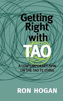 Mit dem Tao ins Reine kommen: Eine zeitgenössische Interpretation des Tao Te Ching - Getting Right with Tao: A Contemporary Spin on the Tao Te Ching