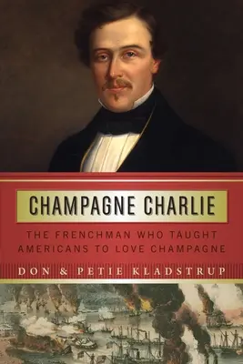 Champagne Charlie: Der Franzose, der die Amerikaner lehrte, Champagner zu lieben - Champagne Charlie: The Frenchman Who Taught Americans to Love Champagne