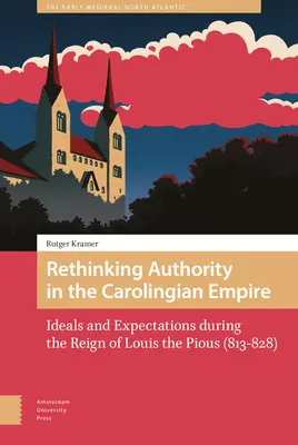 Autorität im karolingischen Reich neu denken: Ideale und Erwartungen während der Herrschaft Ludwigs des Frommen (813-828) - Rethinking Authority in the Carolingian Empire: Ideals and Expectations During the Reign of Louis the Pious (813-828)