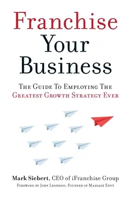 Franchise für Ihr Unternehmen: Der Leitfaden für die beste Wachstumsstrategie aller Zeiten - Franchise Your Business: The Guide to Employing the Greatest Growth Strategy Ever