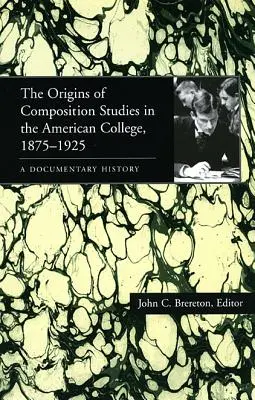 Die Ursprünge der Kompositionsstudien am amerikanischen College, 1875-1925: Eine dokumentarische Geschichte - The Origins of Composition Studies in the American College, 1875-1925: A Documentary History