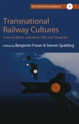 Transnationale Eisenbahn-Kulturen: Züge in Musik, Literatur, Film und bildender Kunst - Transnational Railway Cultures: Trains in Music, Literature, Film, and Visual Art