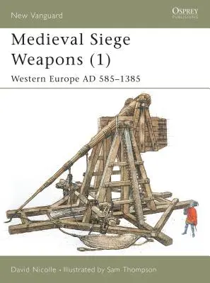 Mittelalterliche Belagerungswaffen (1): Westeuropa Ad 585-1385 - Medieval Siege Weapons (1): Western Europe Ad 585-1385