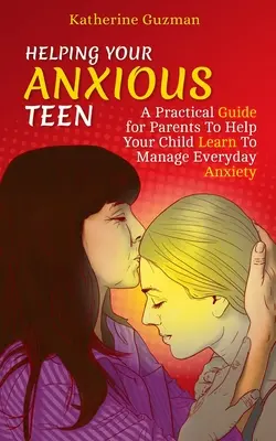 Hilfe für Ihren ängstlichen Teenager: Ein praktischer Leitfaden für Eltern, damit Ihr Kind lernt, mit alltäglichen Ängsten umzugehen - Helping Your Anxious Teen: A Practical Guide for Parents To Help Your Child Learn To Manage Everyday Anxiety