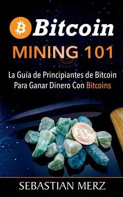 Bitcoin Mining 101: La Gua de Principiantes de Bitcoin Para Ganar Dinero Con Bitcoins