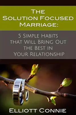 Die lösungsfokussierte Ehe: 5 einfache Gewohnheiten, die das Beste in Ihrer Beziehung hervorbringen werden - The Solution Focused Marriage: 5 Simple Habits That Will Bring Out the Best in Your Relationship