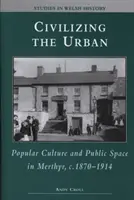 Die Zivilisierung des Städtischen - Populärkultur und öffentlicher Raum in Merthyr, 1870-1914 - Civilizing the Urban - Popular Culture and Public Space in Merthyr, C.1870-1914