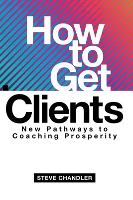 Wie man Kunden gewinnt: Neue Wege zum Coaching-Wohlstand - How to Get Clients: New Pathways to Coaching Prosperity