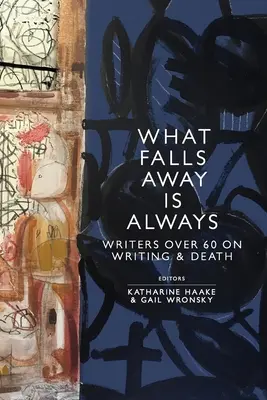 Was wegfällt, ist immer: Schriftsteller über 60 über das Schreiben und den Tod - What Falls Away is Always: Writers Over 60 on Writing and Death