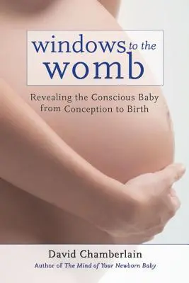Fenster zum Mutterleib: Das bewusste Baby von der Empfängnis bis zur Geburt enthüllen - Windows to the Womb: Revealing the Conscious Baby from Conception to Birth