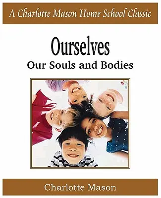 Wir selbst, unsere Seelen und Körper: Charlotte Mason Homeschooling-Reihe, Bd. 4 - Ourselves, Our Souls and Bodies: Charlotte Mason Homeschooling Series, Vol. 4