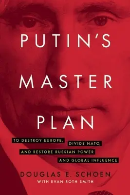 Putins Masterplan: Die Zerstörung Europas, die Spaltung der Nato und die Wiederherstellung der russischen Macht und des globalen Einflusses - Putin's Master Plan: To Destroy Europe, Divide Nato, and Restore Russian Power and Global Influence