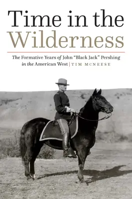 Zeit in der Wildnis: Die prägenden Jahre von John Black Jack“ Pershing im amerikanischen Westen“ - Time in the Wilderness: The Formative Years of John Black Jack