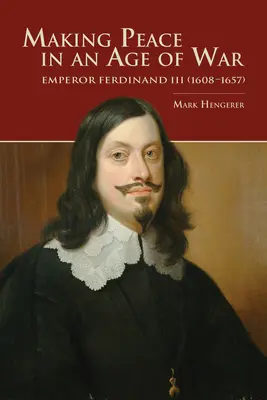 Frieden schaffen in einem Zeitalter des Krieges: Kaiser Ferdinand III. (1608-1657) - Making Peace in an Age of War: Emperor Ferdinand III (1608-1657)