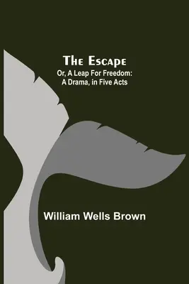 The Escape; Oder: Ein Sprung in die Freiheit: Ein Drama, in fünf Akten - The Escape; Or, A Leap For Freedom: A Drama, in Five Acts