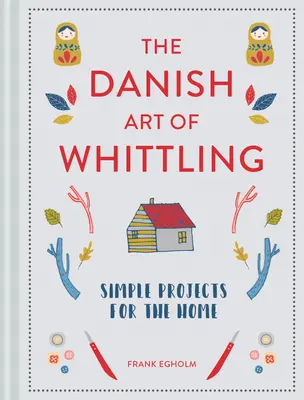 Die dänische Kunst des Schnitzens: Einfache Projekte für zu Hause - The Danish Art of Whittling: Simple Projects for the Home