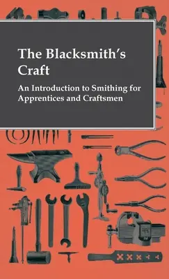 Das Handwerk des Schmieds - Eine Einführung in das Schmiedehandwerk für Lehrlinge und Handwerker - The Blacksmith's Craft - An Introduction To Smithing For Apprentices And Craftsmen