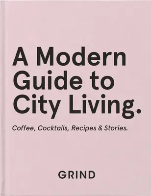 Grind: Ein moderner Leitfaden für das Leben in der Stadt: Kaffee, Cocktails, Rezepte und Geschichten - Grind: A Modern Guide to City Living: Coffee, Cocktails, Recipes & Stories