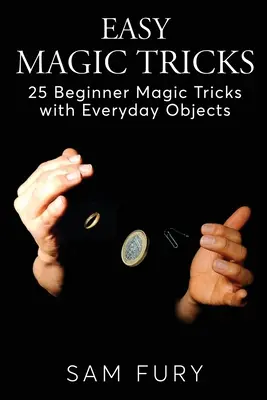 Einfache Zaubertricks: 25 Zaubertricks für Anfänger mit alltäglichen Gegenständen - Easy Magic Tricks: 25 Beginner Magic Tricks with Everyday Objects