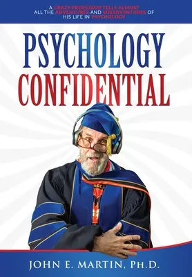 Psychologie vertraulich: Ein verrückter Professor erzählt fast alle Abenteuer und Missgeschicke seines Lebens in der Psychologie - Psychology Confidential: A Crazy Professor Tells Almost All the Adventures and Misadventures of His Life in Psychology