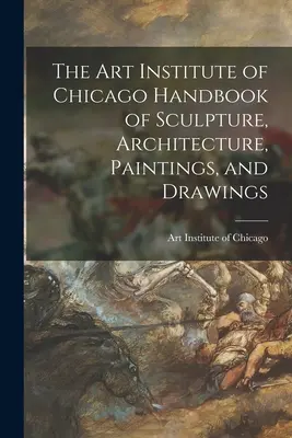 Das Handbuch des Art Institute of Chicago für Skulpturen, Architektur, Gemälde und Zeichnungen - The Art Institute of Chicago Handbook of Sculpture, Architecture, Paintings, and Drawings