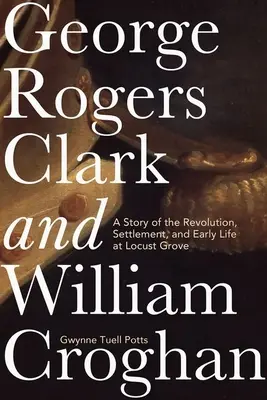 George Rogers Clark und William Croghan: Eine Geschichte über die Revolution, die Ansiedlung und das frühe Leben in Locust Grove - George Rogers Clark and William Croghan: A Story of the Revolution, Settlement, and Early Life at Locust Grove