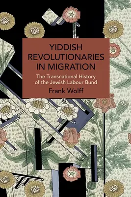 Jiddische Revolutionäre in der Migration: Die transnationale Geschichte des jüdischen Arbeiterbundes - Yiddish Revolutionaries in Migration: The Transnational History of the Jewish Labour Bund