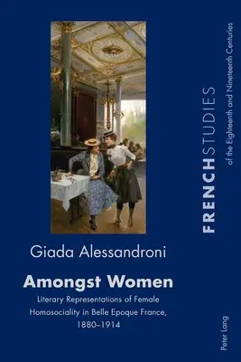 Unter Frauen; Literarische Darstellungen der weiblichen Homosozialität im Frankreich der Belle Epoque, 1880-1914 - Amongst Women; Literary Representations of Female Homosociality in Belle Epoque France, 1880-1914