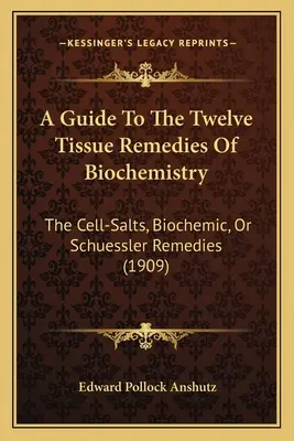 Ein Leitfaden zu den zwölf Gewebsheilmitteln der Biochemie: Die Zellsalze, biochemischen oder Schüßler-Heilmittel (1909) - A Guide To The Twelve Tissue Remedies Of Biochemistry: The Cell-Salts, Biochemic, Or Schuessler Remedies (1909)