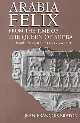 Arabia Felix From The Time Of The Queen Of Sheba: Achtes Jahrhundert v. Chr. bis erstes Jahrhundert n. Chr. - Arabia Felix From The Time Of The Queen Of Sheba: Eighth Century B.C. to First Century A.D.