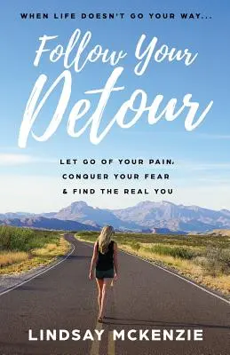 Folge deinem Umweg: Lass deinen Schmerz los, besiege deine Angst und finde dein wahres Ich - Follow Your Detour: Let Go of Your Pain, Conquer Your Fear, and Find the Real You