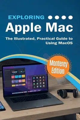 Apple Mac erforschen: Monterey Edition: Der illustrierte, praktische Leitfaden für die Verwendung von MacOS - Exploring Apple Mac: Monterey Edition: The Illustrated, Practical Guide to Using MacOS