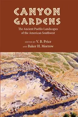 Canyon-Gärten: Die alten Pueblo-Landschaften des amerikanischen Südwestens - Canyon Gardens: The Ancient Pueblo Landscapes of the American Southwest