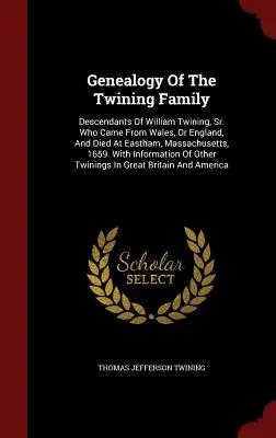 Genealogie der Familie Twining: Nachkommen von William Twining, Sr. der aus Wales oder England stammte und 1659 in Eastham, Massachusetts, starb. mit I - Genealogy of the Twining Family: Descendants of William Twining, Sr. Who Came from Wales, or England, and Died at Eastham, Massachusetts, 1659. with I