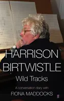 Harrison Birtwistle - Wild Tracks - Tagebuch eines Gesprächs mit Fiona Maddocks (Maddocks Fiona (Kritikerin für klassische Musik - Observer)) - Harrison Birtwistle - Wild Tracks - A Conversation Diary with Fiona Maddocks (Maddocks Fiona (Classical Music Critic - Observer))