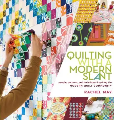 Quilten mit modernem Einschlag: Menschen, Muster und Techniken, die die moderne Quiltgemeinde inspirieren - Quilting with a Modern Slant: People, Patterns, and Techniques Inspiring the Modern Quilt Community