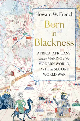 In der Schwärze geboren: Afrika, Afrikaner und die Entstehung der modernen Welt, 1471 bis zum Zweiten Weltkrieg - Born in Blackness: Africa, Africans, and the Making of the Modern World, 1471 to the Second World War
