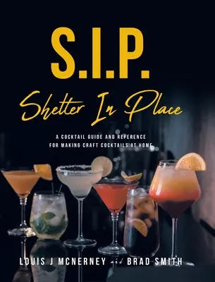 S.I.P. Shelter In Place: Ein Cocktail-Leitfaden und Nachschlagewerk für die Zubereitung von Craft-Cocktails zu Hause - S.I.P. Shelter In Place: A Cocktail Guide and Reference for Making Craft Cocktails at Home