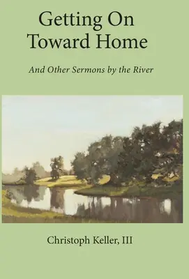 Auf dem Weg nach Hause: Und andere Predigten am Fluss - Getting on Toward Home: And Other Sermons by the River