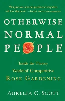 Ansonsten normale Menschen: Einblicke in die dornige Welt der Wettbewerbsrosengärtnerei - Otherwise Normal People: Inside the Thorny World of Competitive Rose Gardening