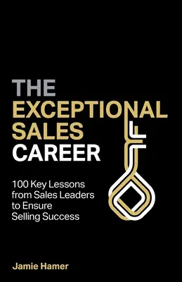 Die außergewöhnliche Vertriebskarriere: 100 wichtige Lektionen von Verkaufsleitern für den Verkaufserfolg - The Exceptional Sales Career: 100 Key lessons from sales leaders to ensure selling success