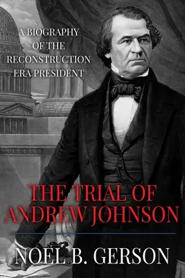 Der Prozess gegen Andrew Johnson: Eine Biographie des Präsidenten der Wiedervereinigungsära - The Trial of Andrew Johnson: A Biography of the Reconstruction Era President