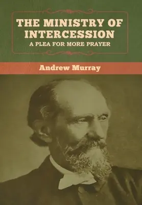 Der Dienst der Fürbitte: Ein Plädoyer für mehr Gebet Andrew Murray - The Ministry of Intercession: A Plea for More Prayer Andrew Murray