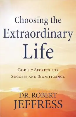 Die Entscheidung für ein außergewöhnliches Leben: Gottes 7 Geheimnisse für Erfolg und Bedeutsamkeit - Choosing the Extraordinary Life: God's 7 Secrets for Success and Significance