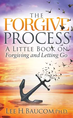 Der Vergebungsprozess: Ein kleines Buch über Vergebung und Loslassen - The Forgive Process: A Little Book on Forgiving and Letting Go