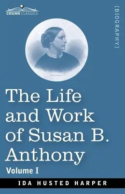 Das Leben und Werk von Susan B. Anthony, Band I: Mit öffentlichen Reden, eigenen Briefen und vielen von ihren Zeitgenossen, einer Geschichte der Evolution - The Life and Work of Susan B. Anthony, Volume I: Including Public Addresses, Her Own Letters and Many From Her Contemporaries, A Story of the Evolutio