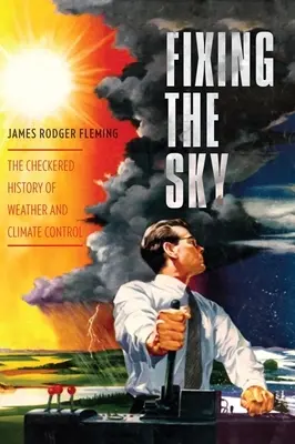 Fixing the Sky: Die wechselvolle Geschichte der Wetter- und Klimakontrolle - Fixing the Sky: The Checkered History of Weather and Climate Control