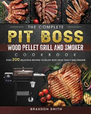 Das komplette Pit Boss Holzpellet-Grill- und Räucherkochbuch: Über 200 leckere Rezepte zum Genießen mit Familie und Freunden - The Complete Pit Boss Wood Pellet Grill And Smoker Cookbook: Over 200 Delicious Recipes to Enjoy with Your Family and Friends