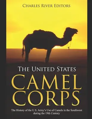 Das Kamelkorps der Vereinigten Staaten: Die Geschichte des Einsatzes von Kamelen durch die US-Armee im Südwesten während des 19. - The United States Camel Corps: The History of the U.S. Army's Use of Camels in the Southwest during the 19th Century