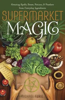 Supermarktmagie: Zaubersprüche, Gebräue, Tränke und Pulver aus alltäglichen Zutaten herstellen - Supermarket Magic: Creating Spells, Brews, Potions & Powders from Everyday Ingredients